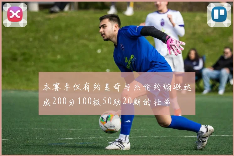 本赛季仅有约基奇与杰伦约翰逊达成200分100板50助20断的壮举