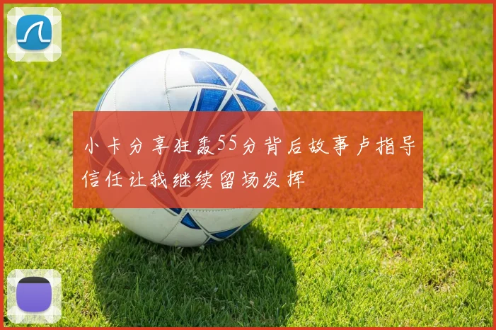 小卡分享狂轰55分背后故事卢指导信任让我继续留场发挥