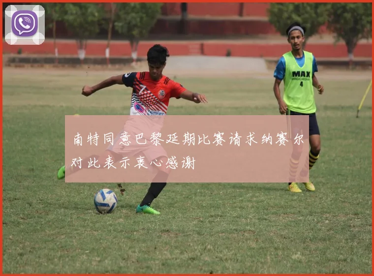 南特同意巴黎延期比赛请求纳赛尔对此表示衷心感谢