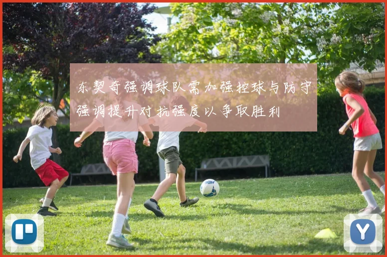 东契奇强调球队需加强控球与防守强调提升对抗强度以争取胜利