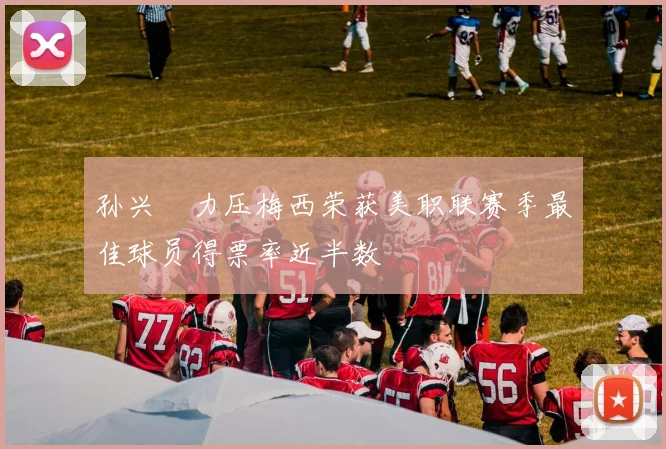 孙兴慜力压梅西荣获美职联赛季最佳球员得票率近半数