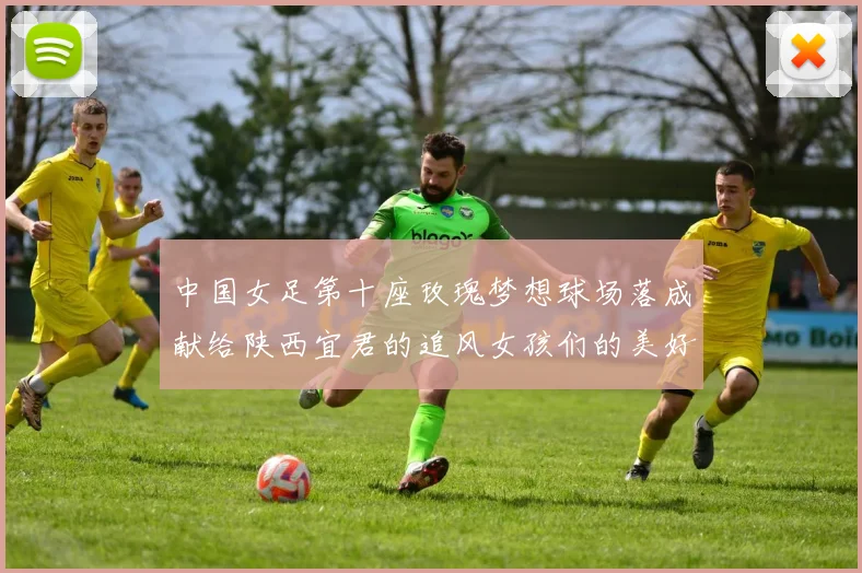 中国女足第十座玫瑰梦想球场落成献给陕西宜君的追风女孩们的美好祝福