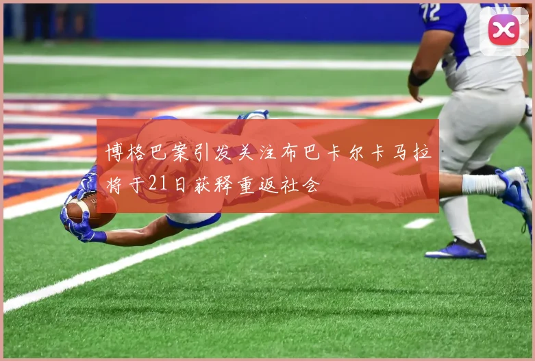 博格巴案引发关注布巴卡尔卡马拉将于21日获释重返社会