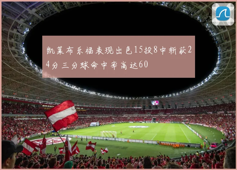 凯莱布乐福表现出色15投8中斩获24分三分球命中率高达60