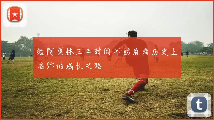 给阿莫林三年时间不妨看看历史上名帅的成长之路