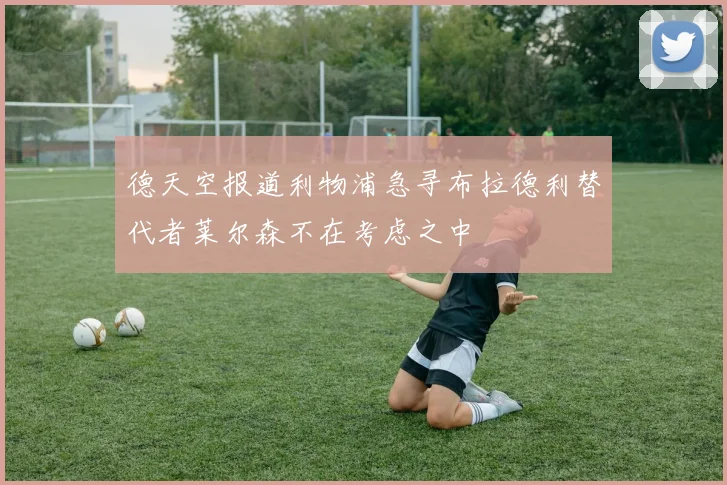 德天空报道利物浦急寻布拉德利替代者莱尔森不在考虑之中