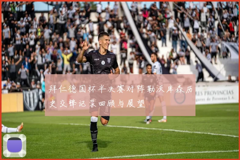 拜仁德国杯半决赛对阵勒沃库森历史交锋记录回顾与展望