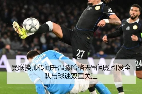 曼联换帅传闻升温滕哈格去留问题引发全队与球迷双重关注 - BOYUSPORTS